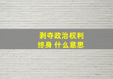 剥夺政治权利终身 什么意思